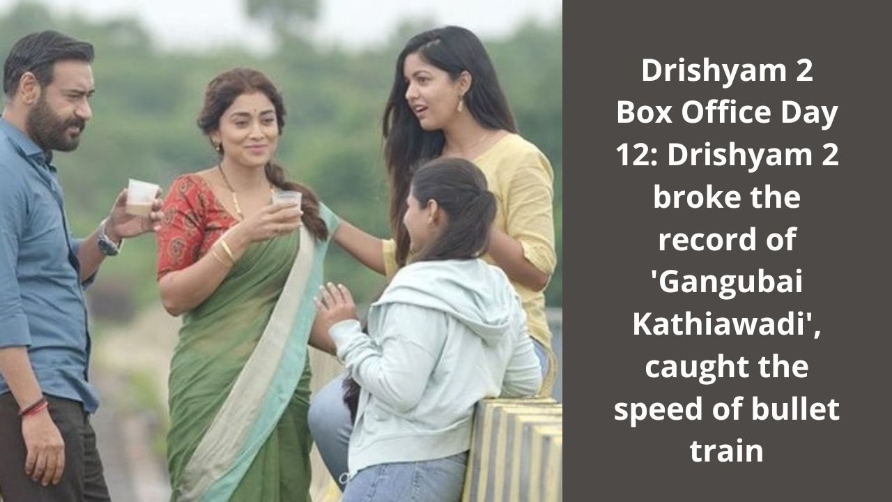 Drishyam 2 Box Office Day 12 Drishyam 2 broke the record of 'Gangubai Kathiawadi', caught the speed of bullet train